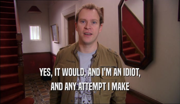 YES, IT WOULD, AND I'M AN IDIOT, AND ANY ATTEMPT I MAKE 