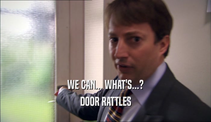 WE CAN... WHAT'S...? DOOR RATTLES 