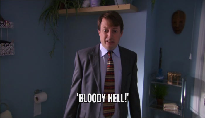 'BLOODY HELL!'  