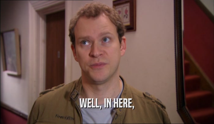 WELL, IN HERE,  
