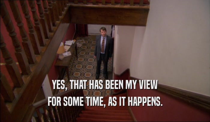 YES, THAT HAS BEEN MY VIEW FOR SOME TIME, AS IT HAPPENS. 