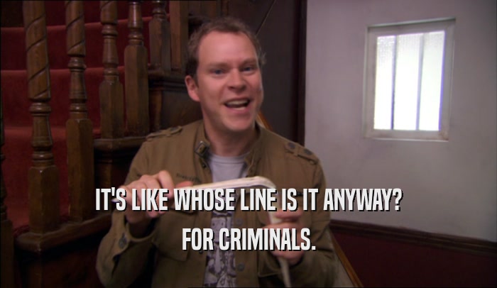 IT'S LIKE WHOSE LINE IS IT ANYWAY? FOR CRIMINALS. 