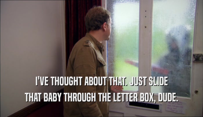 I'VE THOUGHT ABOUT THAT. JUST SLIDE THAT BABY THROUGH THE LETTER BOX, DUDE. 