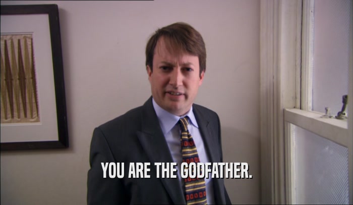 YOU ARE THE GODFATHER.  