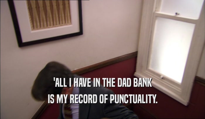 'ALL I HAVE IN THE DAD BANK IS MY RECORD OF PUNCTUALITY. 