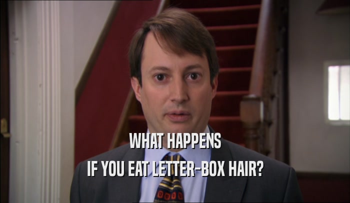 WHAT HAPPENS IF YOU EAT LETTER-BOX HAIR? 