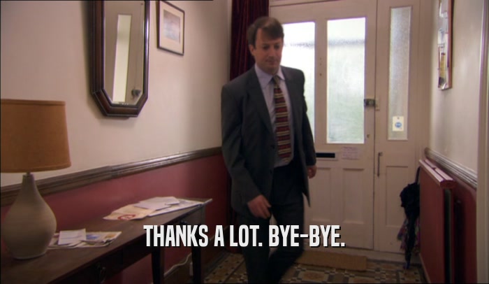 THANKS A LOT. BYE-BYE.  