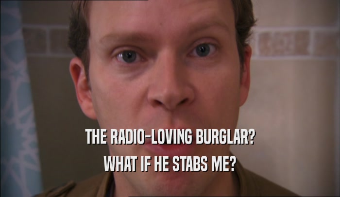 THE RADIO-LOVING BURGLAR? WHAT IF HE STABS ME? 