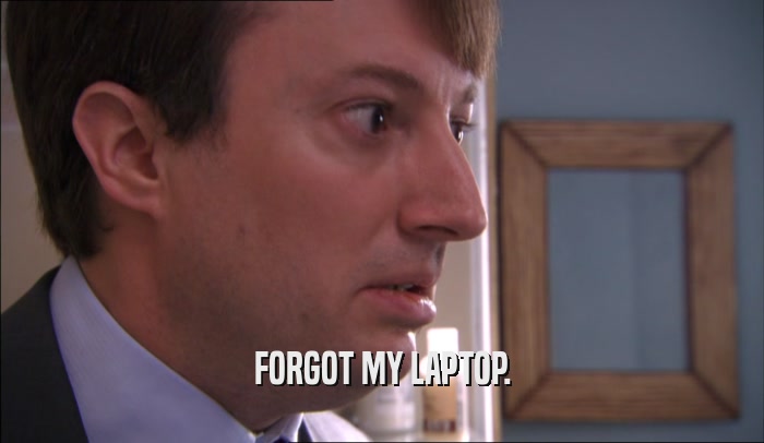 FORGOT MY LAPTOP.  