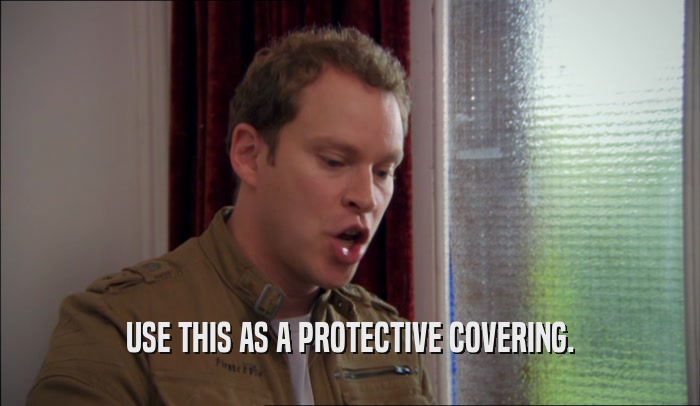 USE THIS AS A PROTECTIVE COVERING.  