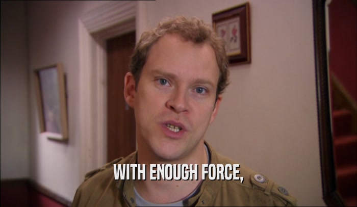 WITH ENOUGH FORCE,  