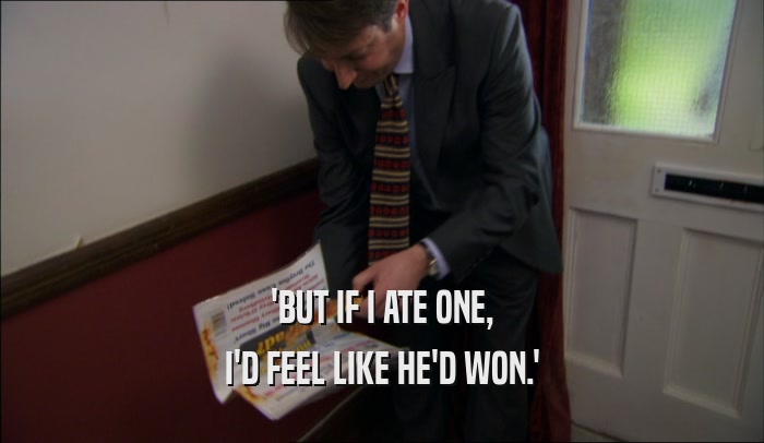 'BUT IF I ATE ONE, I'D FEEL LIKE HE'D WON.' 