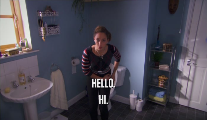 HELLO. HI. 