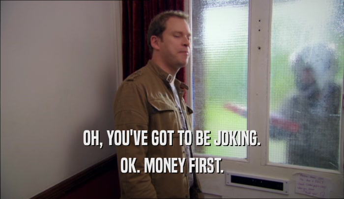 OH, YOU'VE GOT TO BE JOKING. OK. MONEY FIRST. 