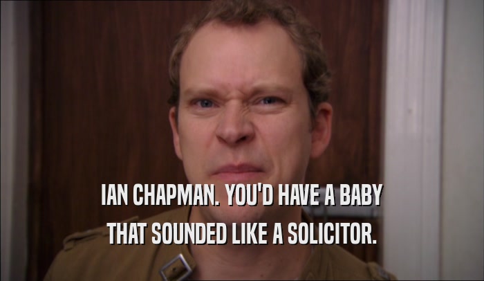 IAN CHAPMAN. YOU'D HAVE A BABY THAT SOUNDED LIKE A SOLICITOR. 