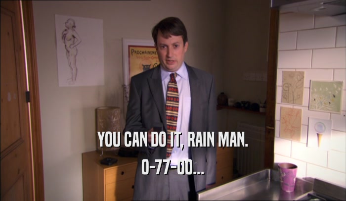 YOU CAN DO IT, RAIN MAN. 0-77-00... 