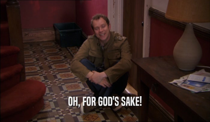 OH, FOR GOD'S SAKE!  