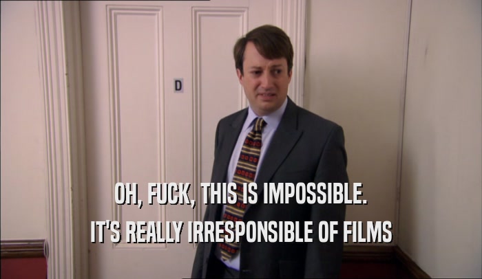 OH, FUCK, THIS IS IMPOSSIBLE. IT'S REALLY IRRESPONSIBLE OF FILMS 