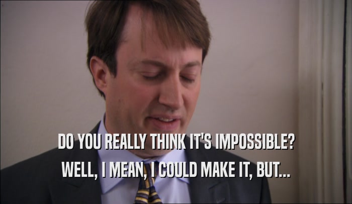 DO YOU REALLY THINK IT'S IMPOSSIBLE? WELL, I MEAN, I COULD MAKE IT, BUT... 