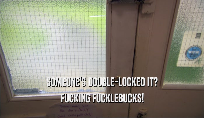 SOMEONE'S DOUBLE-LOCKED IT? FUCKING FUCKLEBUCKS! 