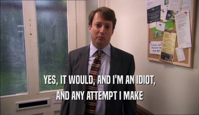 YES, IT WOULD, AND I'M AN IDIOT, AND ANY ATTEMPT I MAKE 