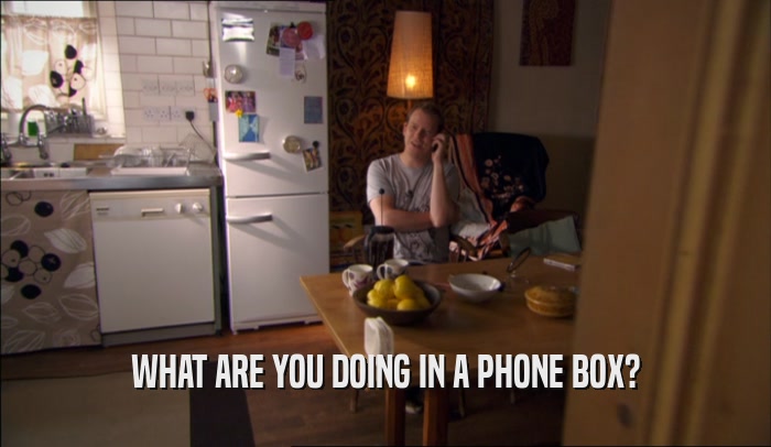 WHAT ARE YOU DOING IN A PHONE BOX?  
