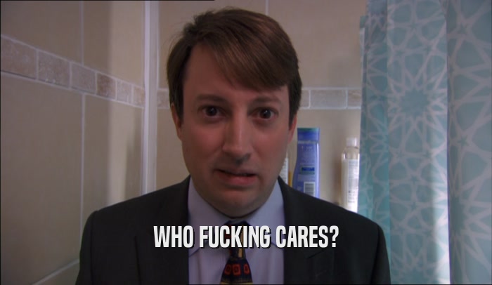 WHO FUCKING CARES?  