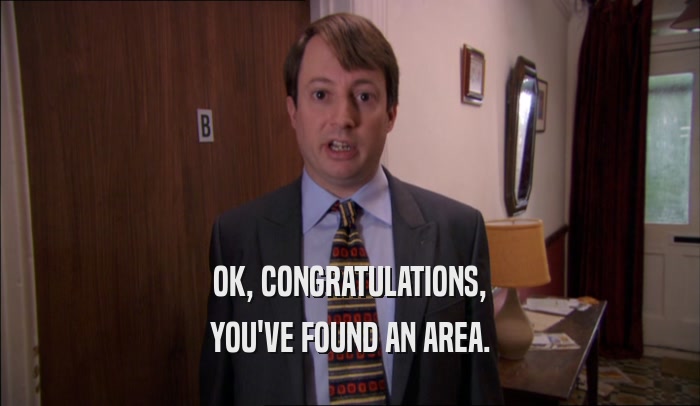 OK, CONGRATULATIONS, YOU'VE FOUND AN AREA. 