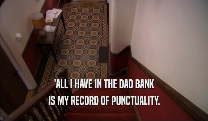 'ALL I HAVE IN THE DAD BANK IS MY RECORD OF PUNCTUALITY. 