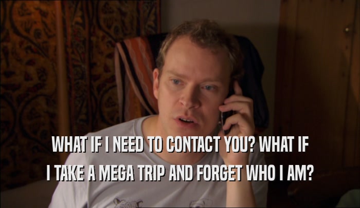 WHAT IF I NEED TO CONTACT YOU? WHAT IF I TAKE A MEGA TRIP AND FORGET WHO I AM? 