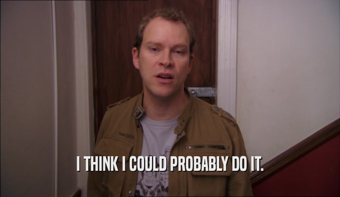 I THINK I COULD PROBABLY DO IT.  