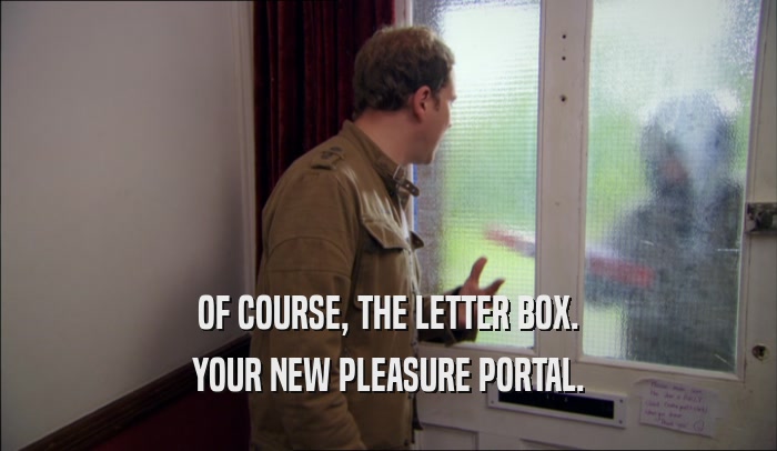 OF COURSE, THE LETTER BOX. YOUR NEW PLEASURE PORTAL. 