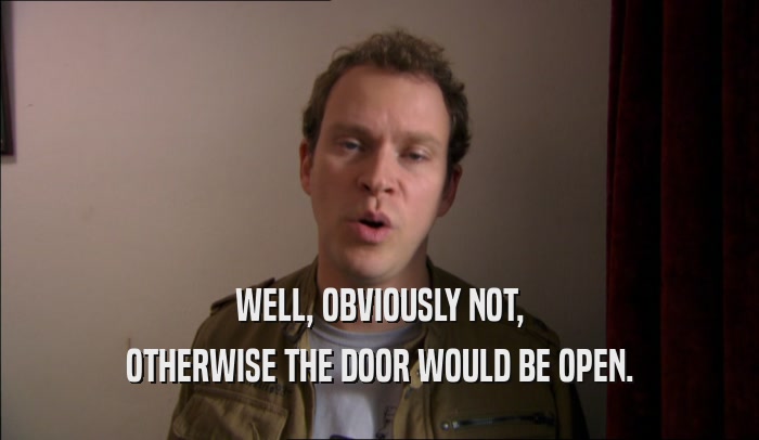 WELL, OBVIOUSLY NOT, OTHERWISE THE DOOR WOULD BE OPEN. 