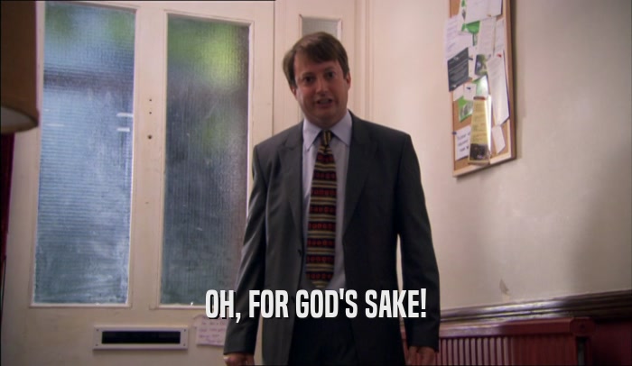 OH, FOR GOD'S SAKE!  