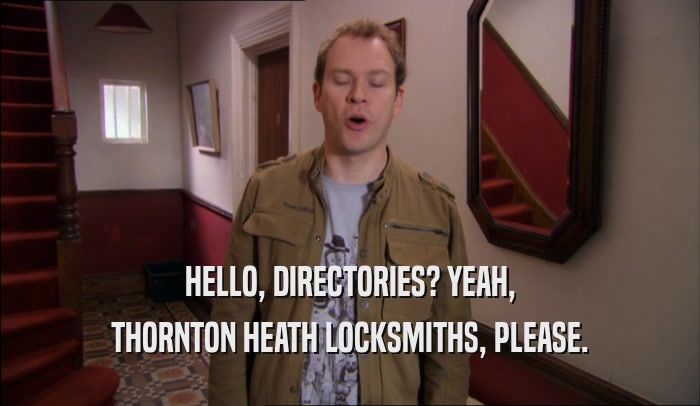 HELLO, DIRECTORIES? YEAH, THORNTON HEATH LOCKSMITHS, PLEASE. 