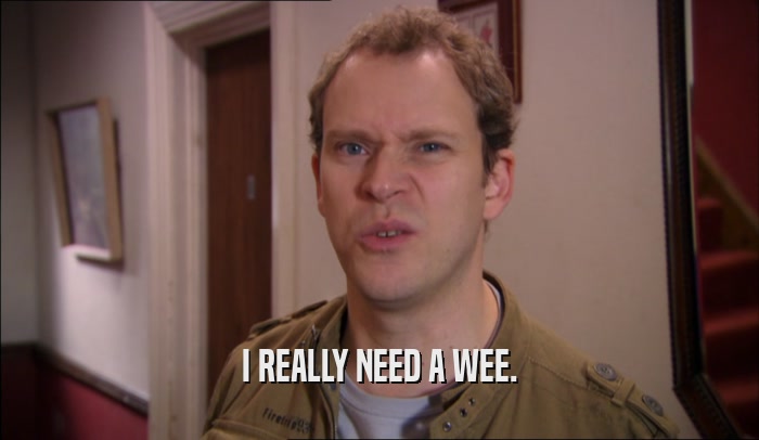 I REALLY NEED A WEE.  