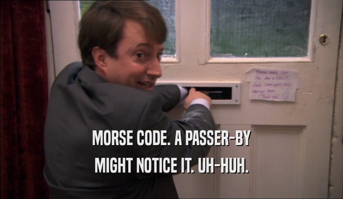 MORSE CODE. A PASSER-BY MIGHT NOTICE IT. UH-HUH. 