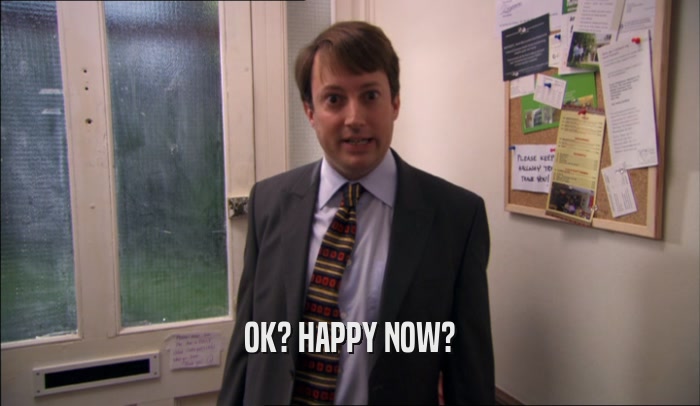 OK? HAPPY NOW?  