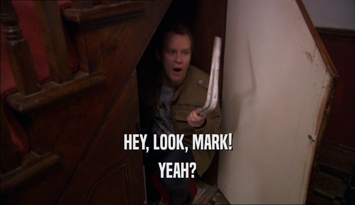 HEY, LOOK, MARK! YEAH? 