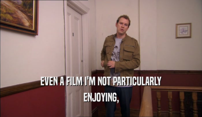 EVEN A FILM I'M NOT PARTICULARLY ENJOYING, 