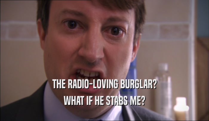 THE RADIO-LOVING BURGLAR? WHAT IF HE STABS ME? 