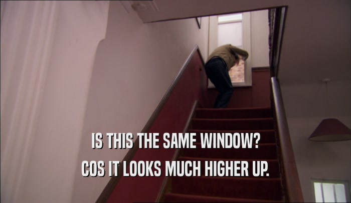 IS THIS THE SAME WINDOW? COS IT LOOKS MUCH HIGHER UP. 