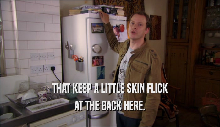 THAT KEEP A LITTLE SKIN FLICK AT THE BACK HERE. 