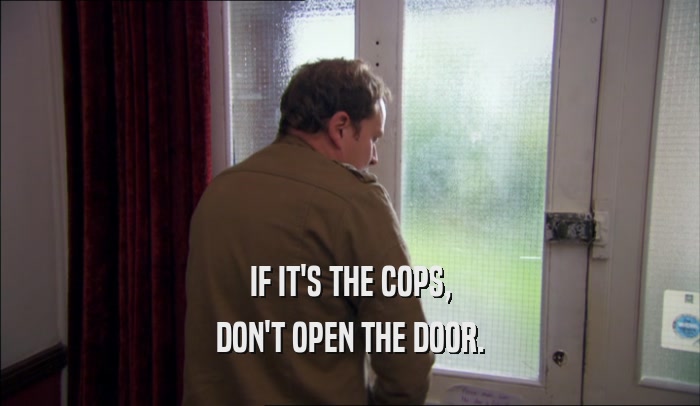 IF IT'S THE COPS, DON'T OPEN THE DOOR. 