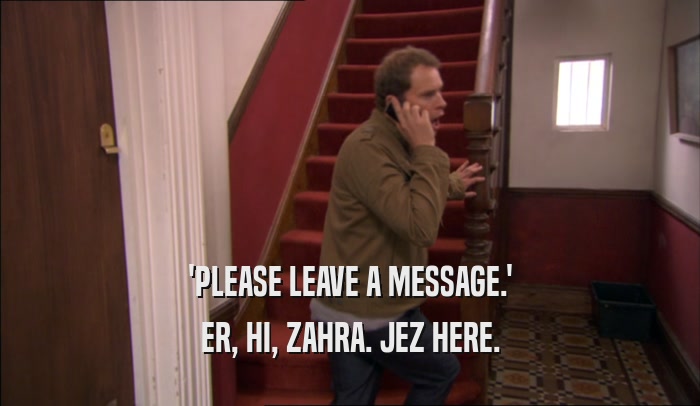 'PLEASE LEAVE A MESSAGE.' ER, HI, ZAHRA. JEZ HERE. 