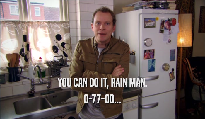 YOU CAN DO IT, RAIN MAN. 0-77-00... 