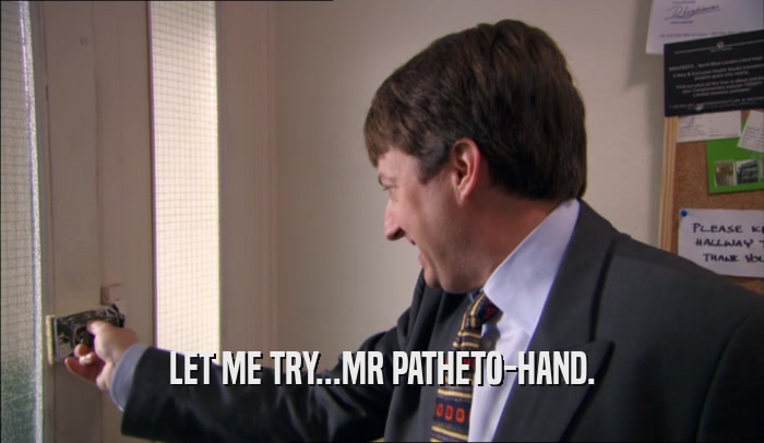 LET ME TRY...MR PATHETO-HAND.
  