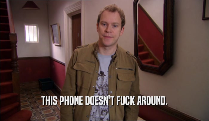THIS PHONE DOESN'T FUCK AROUND.  