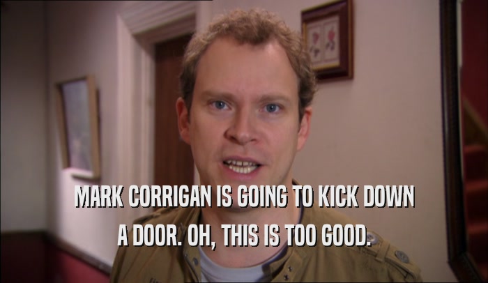 MARK CORRIGAN IS GOING TO KICK DOWN
 A DOOR. OH, THIS IS TOO GOOD.
 