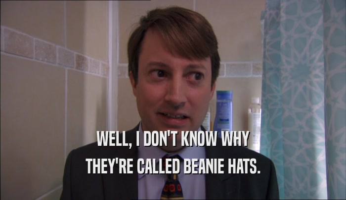 WELL, I DON'T KNOW WHY THEY'RE CALLED BEANIE HATS. 